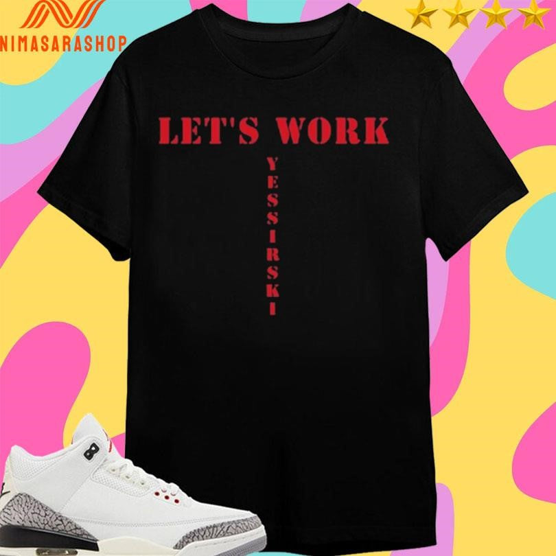 Let’s Work Yessirski Shirts