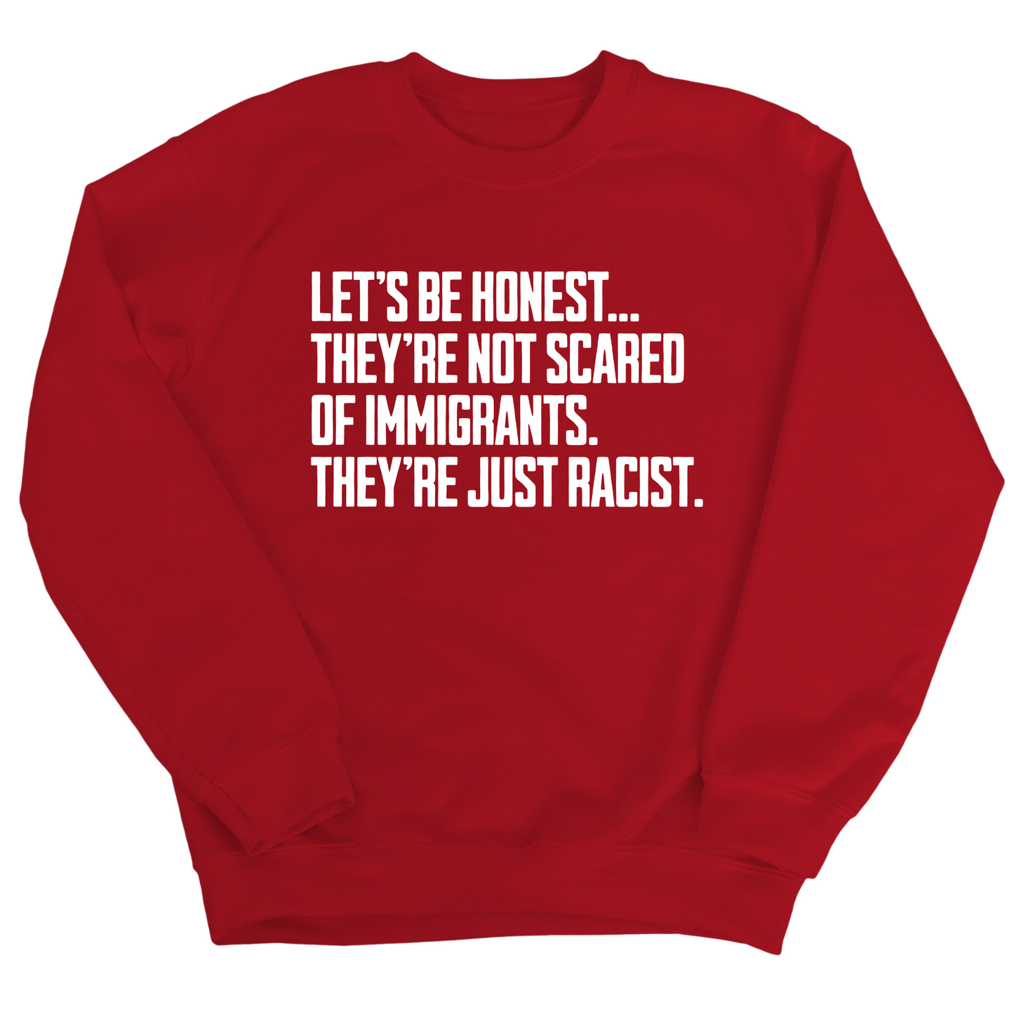 LetÃ¢â‚¬â„¢s be honest. TheyÃ¢â‚¬â„¢re not scared of immigrants. They're just Racist Unisex Sweatshirt