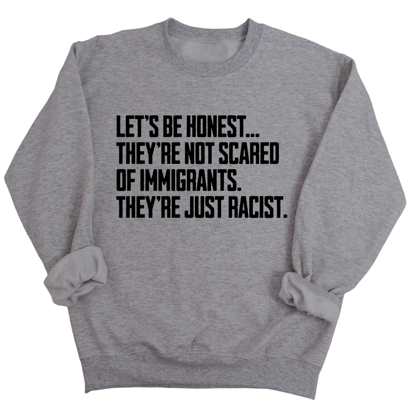 LetÃ¢â‚¬â„¢s be honest. TheyÃ¢â‚¬â„¢re not scared of immigrants. They're just Racist Unisex Sweatshirt