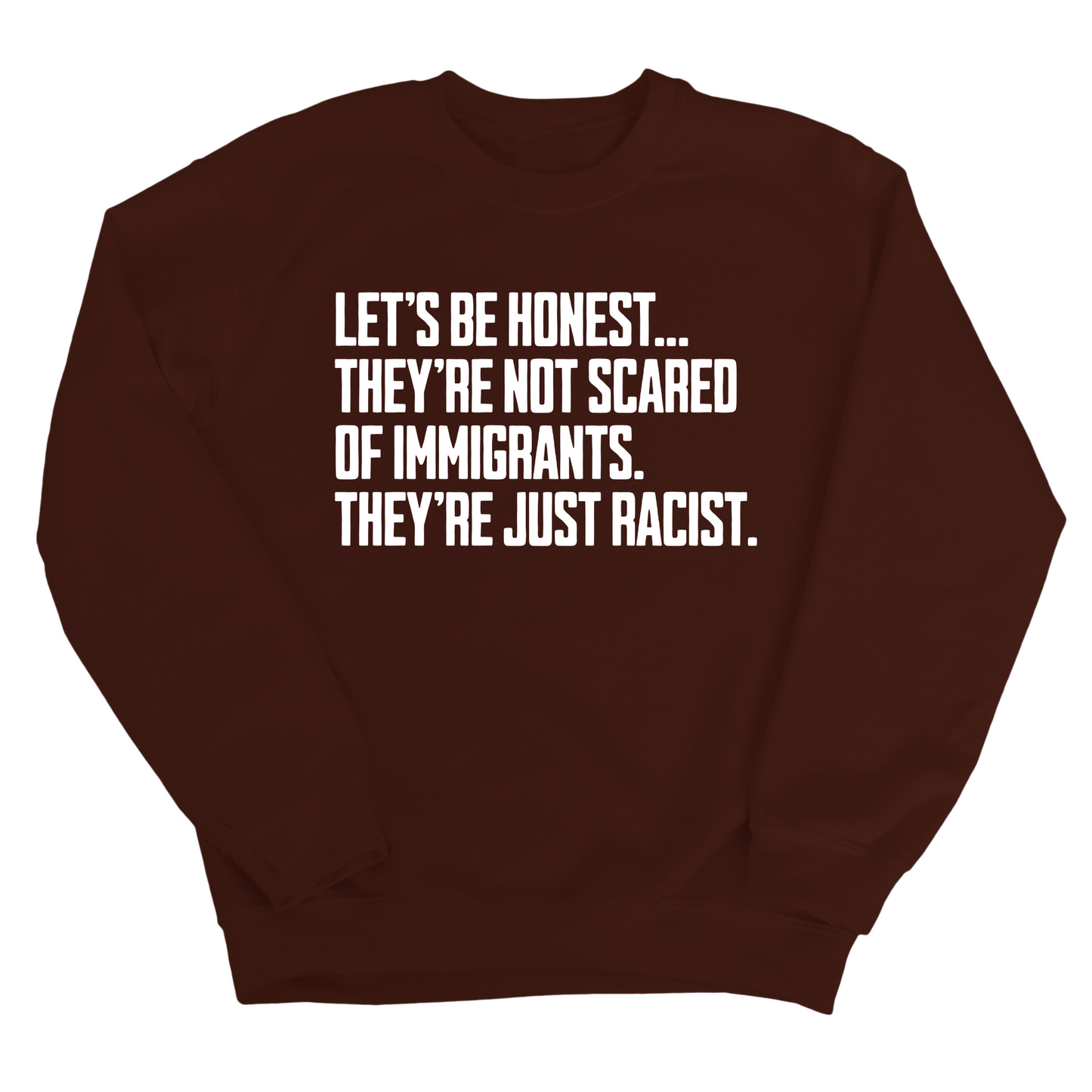 LetÃ¢â‚¬â„¢s be honest. TheyÃ¢â‚¬â„¢re not scared of immigrants. They're just Racist Unisex Sweatshirt