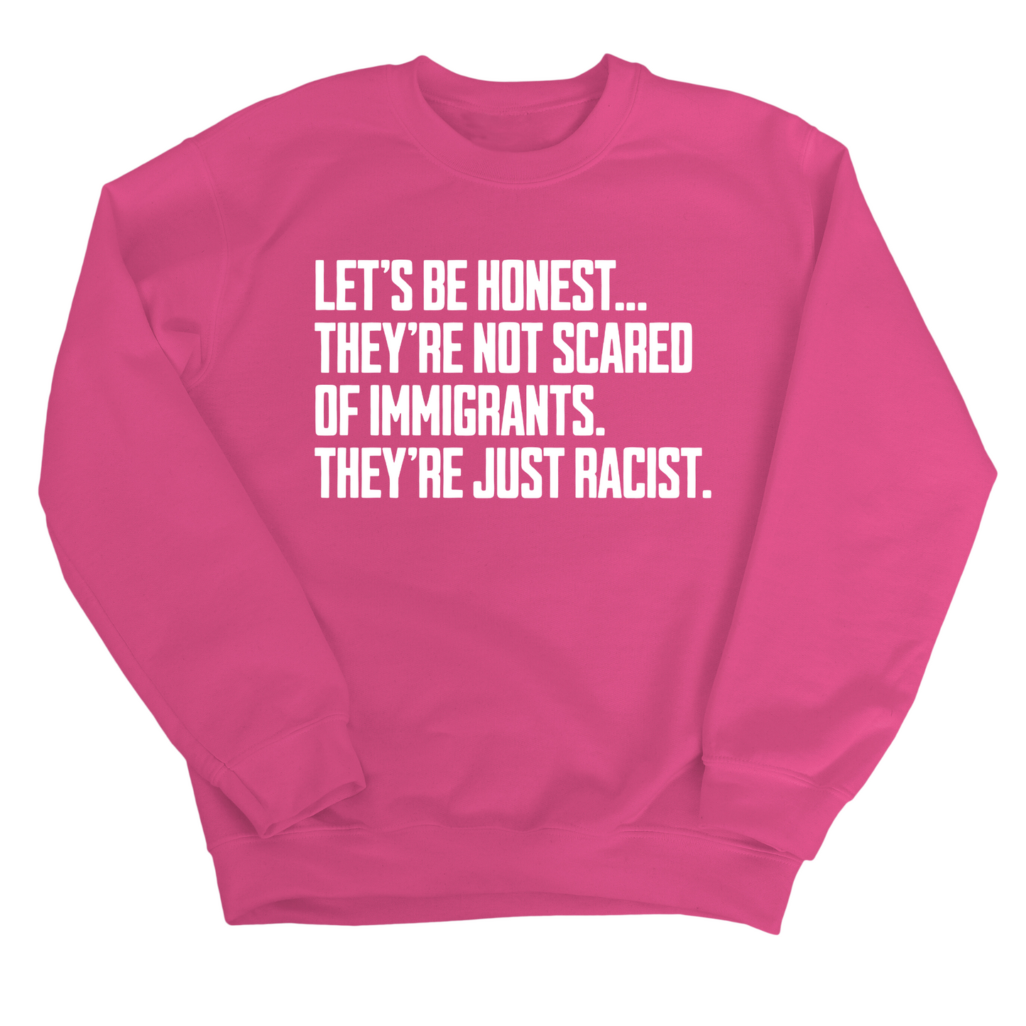 LetÃ¢â‚¬â„¢s be honest. TheyÃ¢â‚¬â„¢re not scared of immigrants. They're just Racist Unisex Sweatshirt