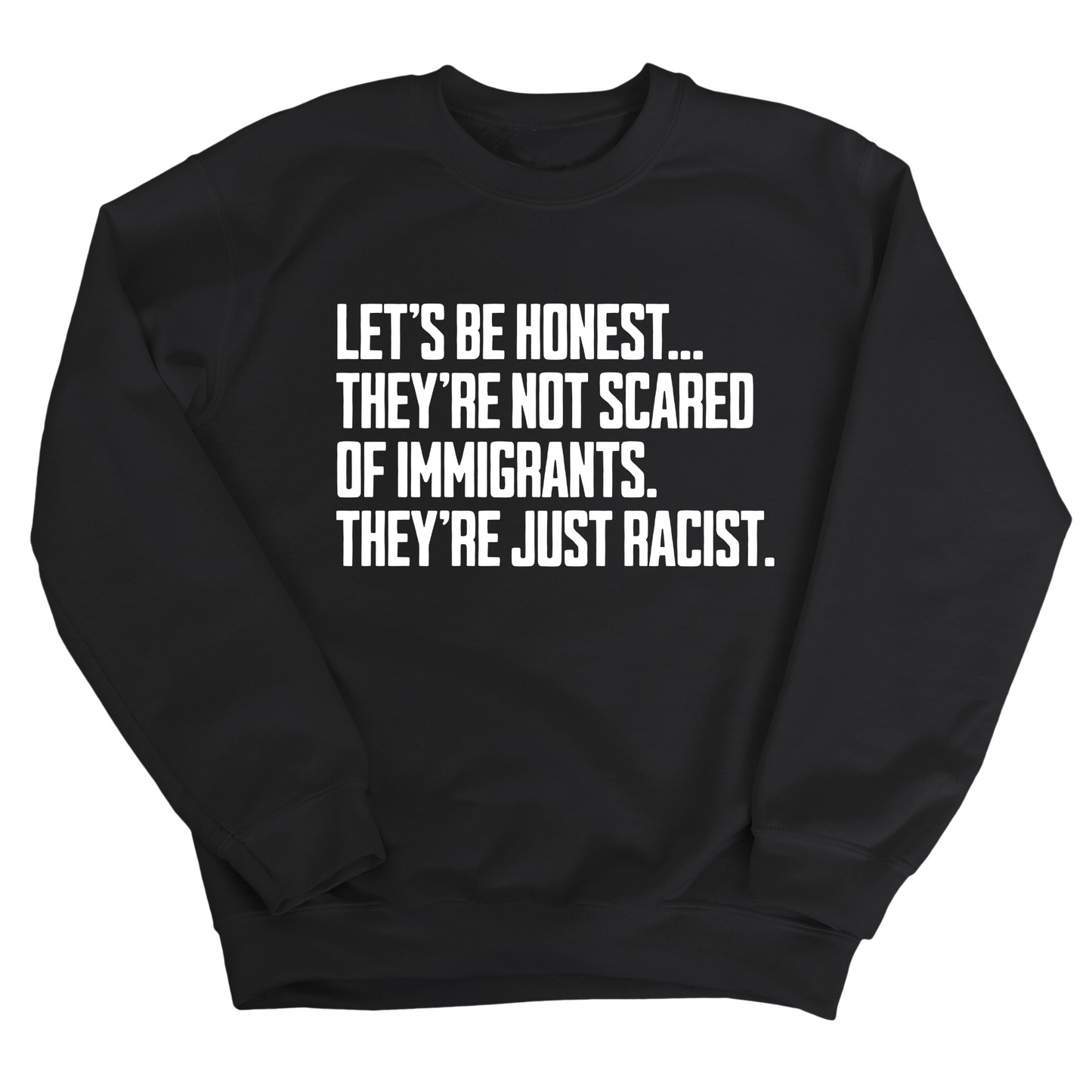LetÃ¢â‚¬â„¢s be honest. TheyÃ¢â‚¬â„¢re not scared of immigrants. They're just Racist Unisex Sweatshirt