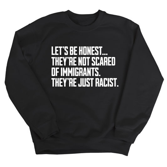 LetÃ¢â‚¬â„¢s be honest. TheyÃ¢â‚¬â„¢re not scared of immigrants. They're just Racist Unisex Sweatshirt