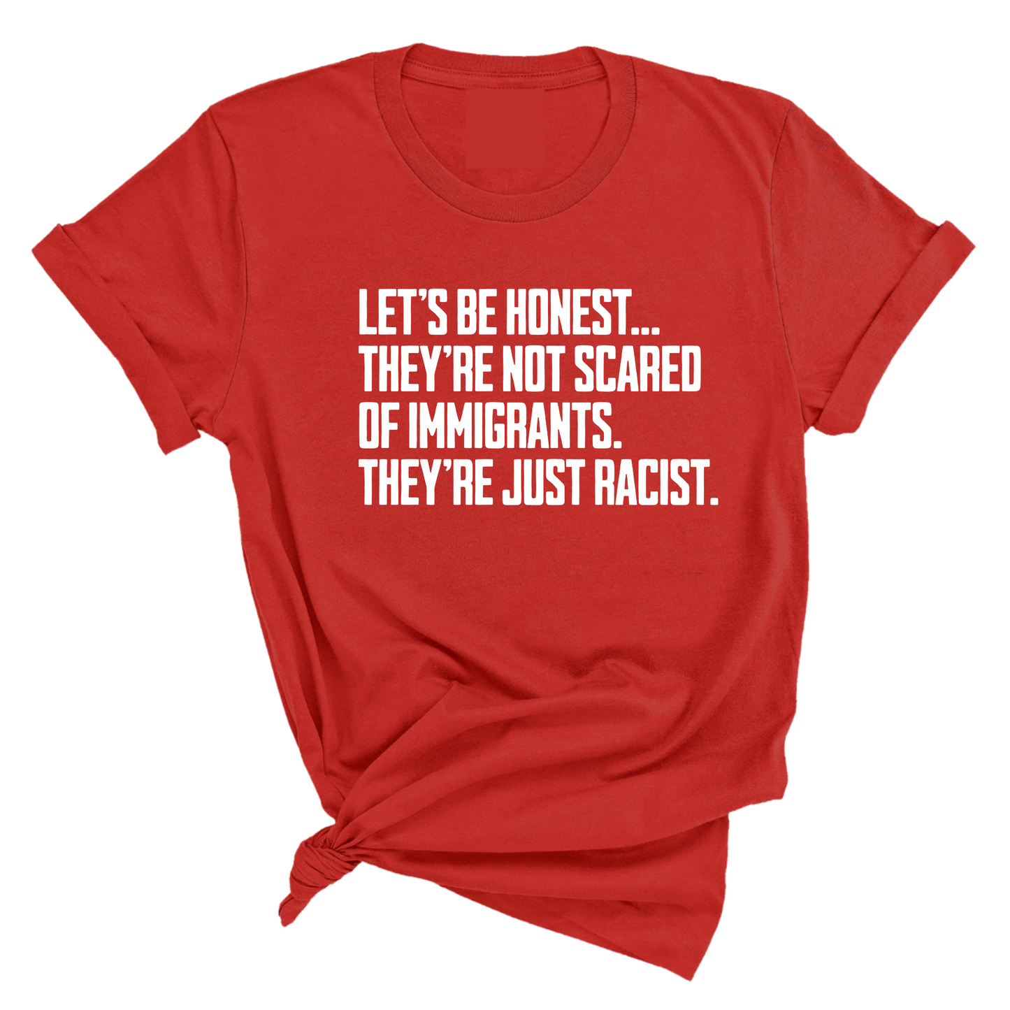 LetÃ¢â‚¬â„¢s be honest. TheyÃ¢â‚¬â„¢re not scared of immigrants. They're just Racist Unisex Tee