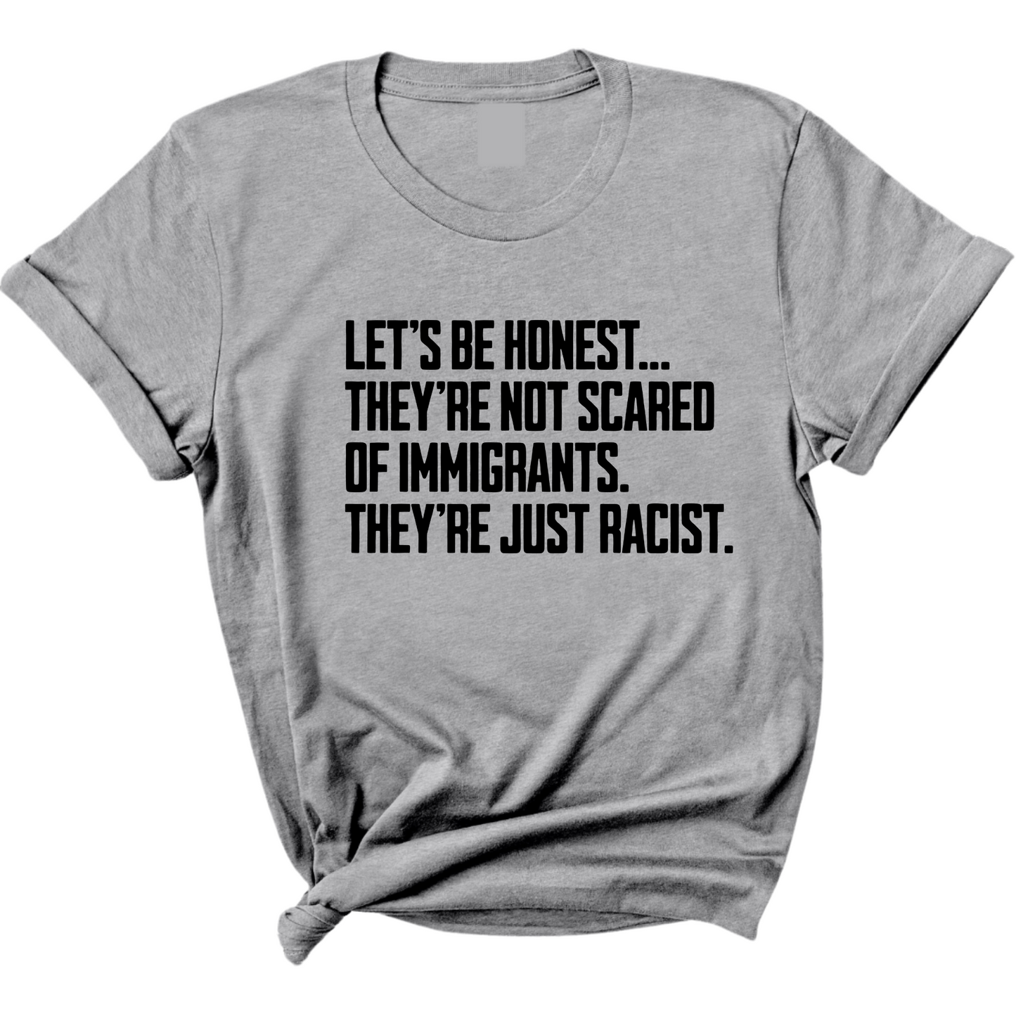 LetÃ¢â‚¬â„¢s be honest. TheyÃ¢â‚¬â„¢re not scared of immigrants. They're just Racist Unisex Tee