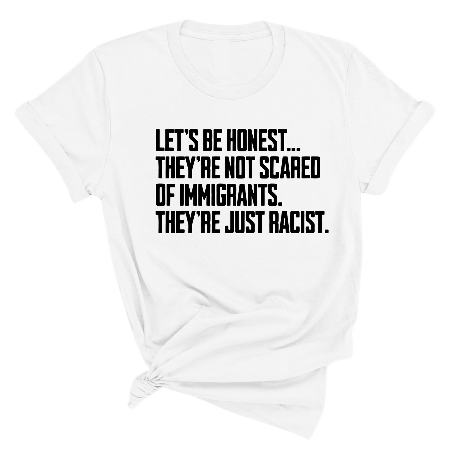 LetÃ¢â‚¬â„¢s be honest. TheyÃ¢â‚¬â„¢re not scared of immigrants. They're just Racist Unisex Tee