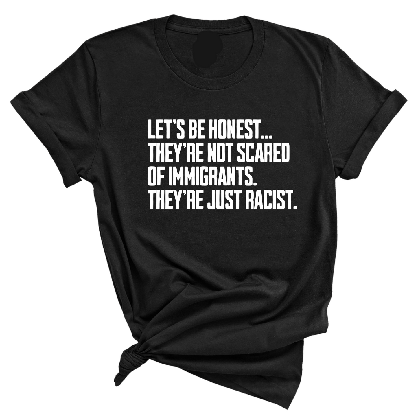 LetÃ¢â‚¬â„¢s be honest. TheyÃ¢â‚¬â„¢re not scared of immigrants. They're just Racist Unisex Tee