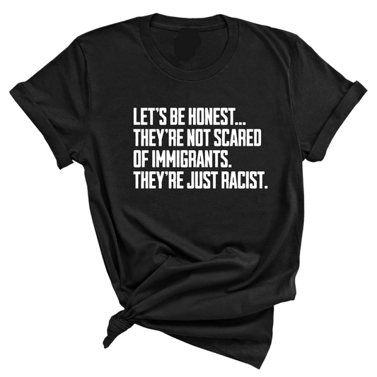LetÃ¢â‚¬â„¢s be honest. TheyÃ¢â‚¬â„¢re not scared of immigrants. They're just Racist Unisex Tee
