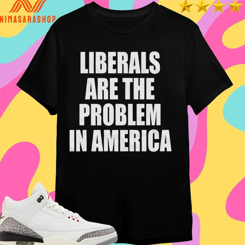 Liberals Are The Problem In America Shirts