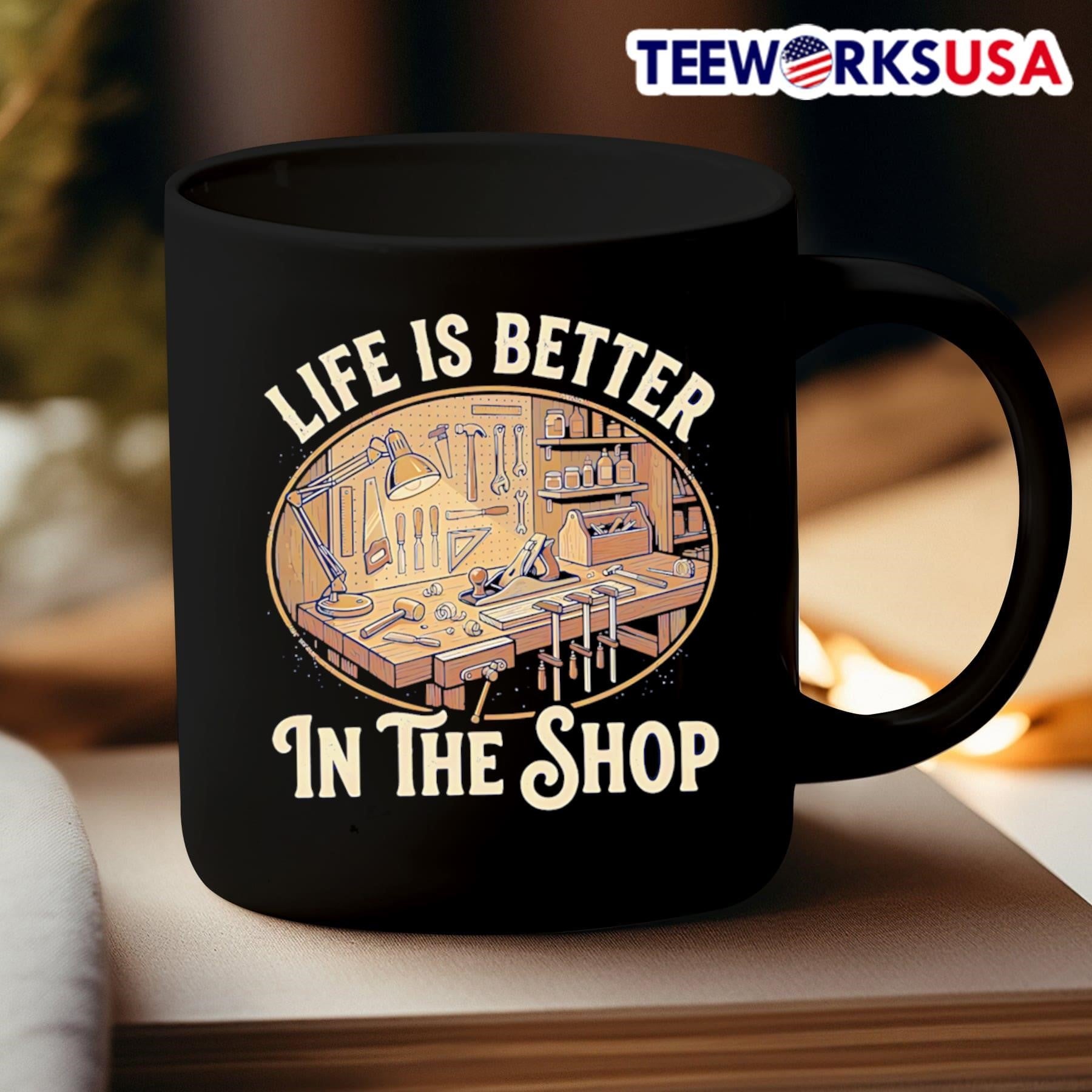 Life Is Better In The Shop Woodworking Workshop Shirt