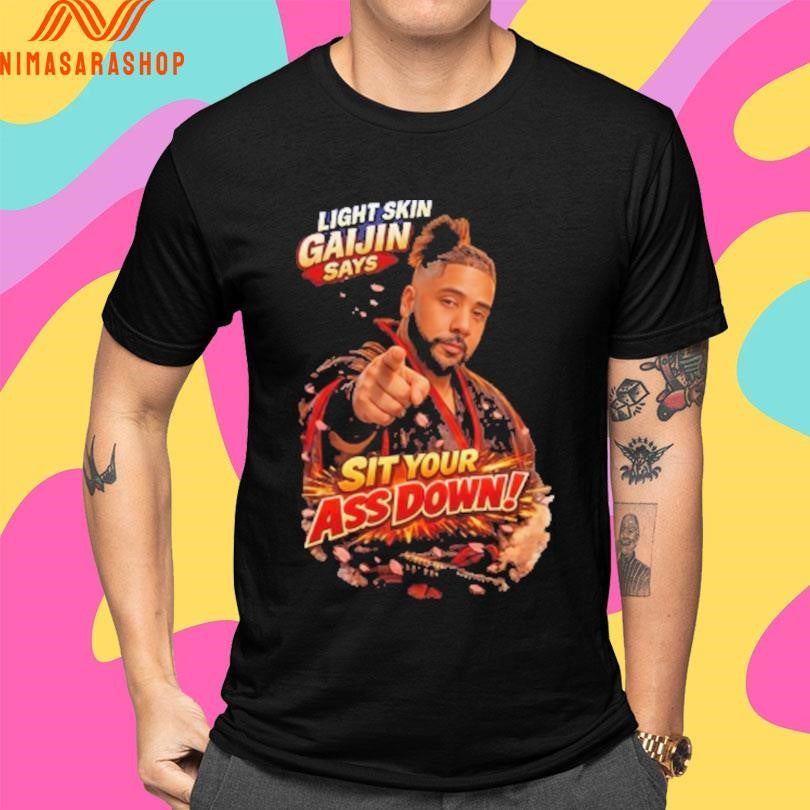 Lightskin Gaijin Says Sit Your Ass Down Shirts