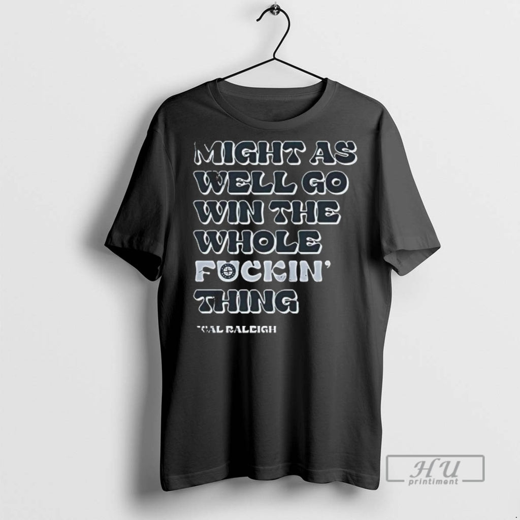 Limited Edition Seattle Mariners Might As Well Go Win The Whole Fckin Thing Cal Raleigh