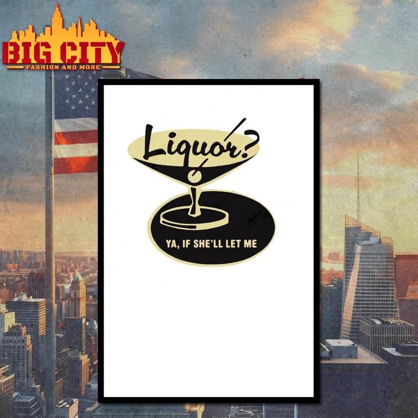 Liquor Ya, If She’ll Let Me Shirt