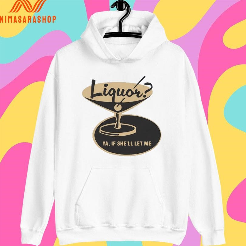 Liquor Ya If She’ll Let Me Shirts