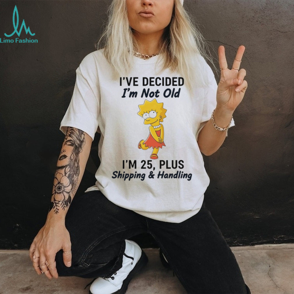 Lisa Simpson I’ve Decided I’m Not Old I’m 25 Plus Shipping and Handling T Shirt