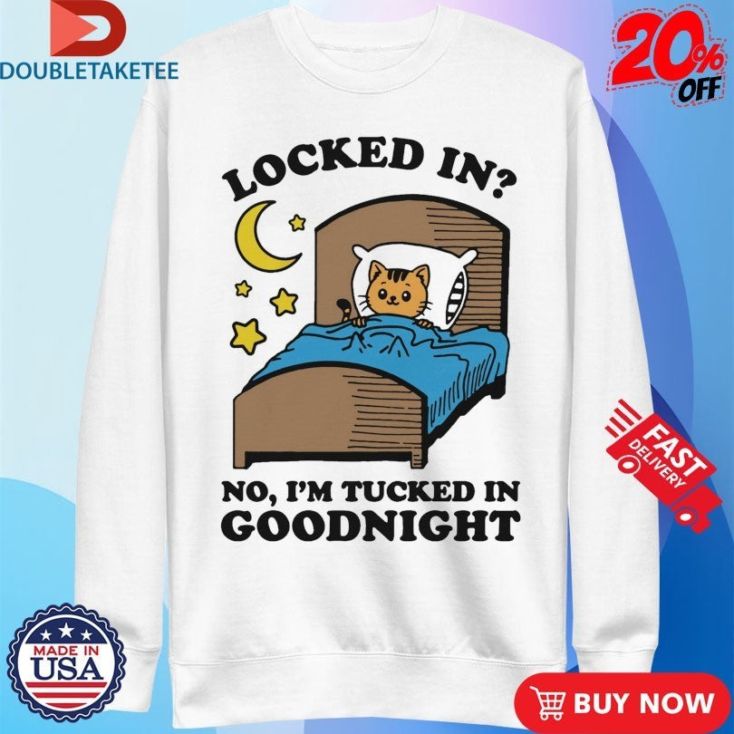 Locked In No, I’m Tucked In Goodnight Cat Shirts