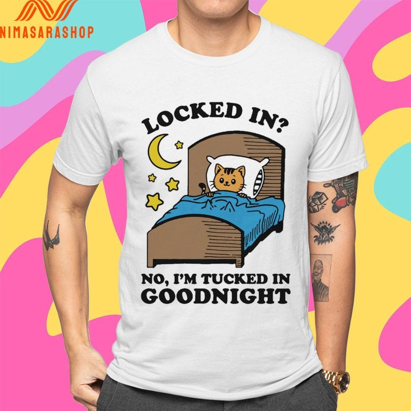 Locked In No I’m Tucked In Goodnight Shirts