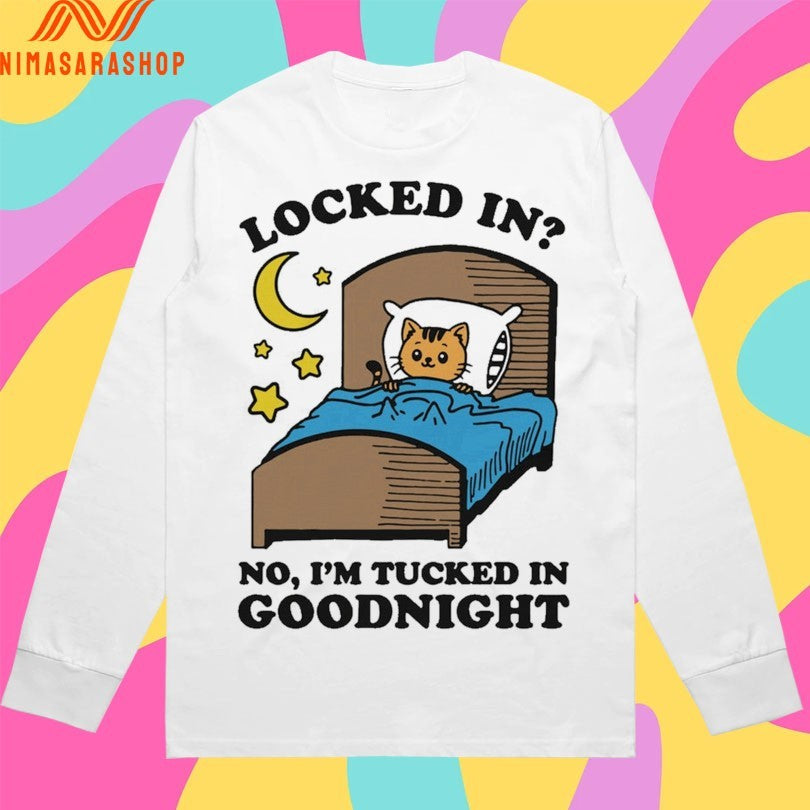 Locked In No I’m Tucked In Goodnight Shirts