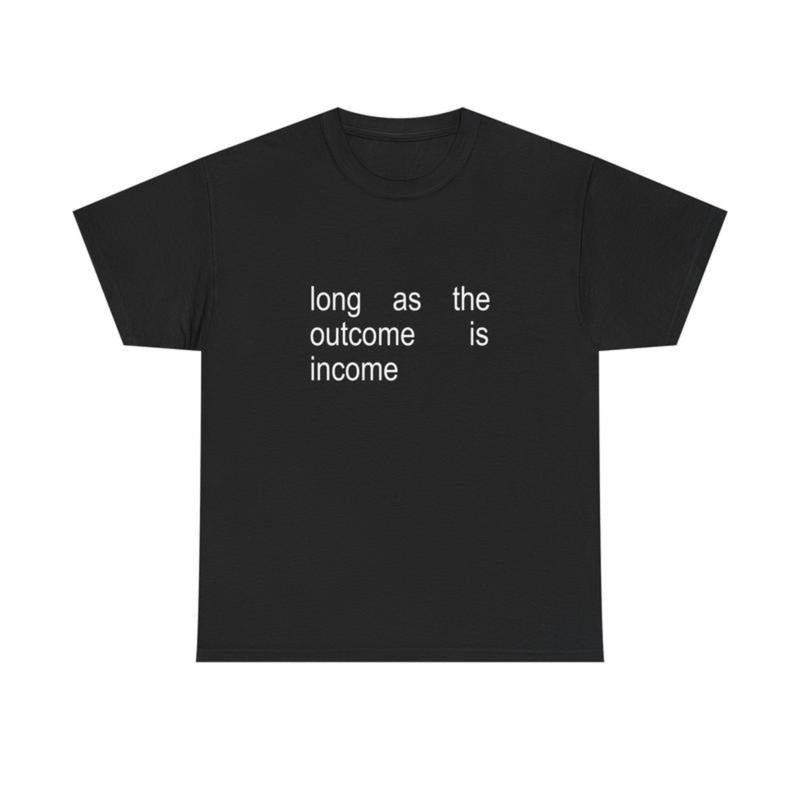"Long As The Outcome Is Income" Sassy Financial Humor Graphic T-Shirt for Money - Minded Enthusiasts