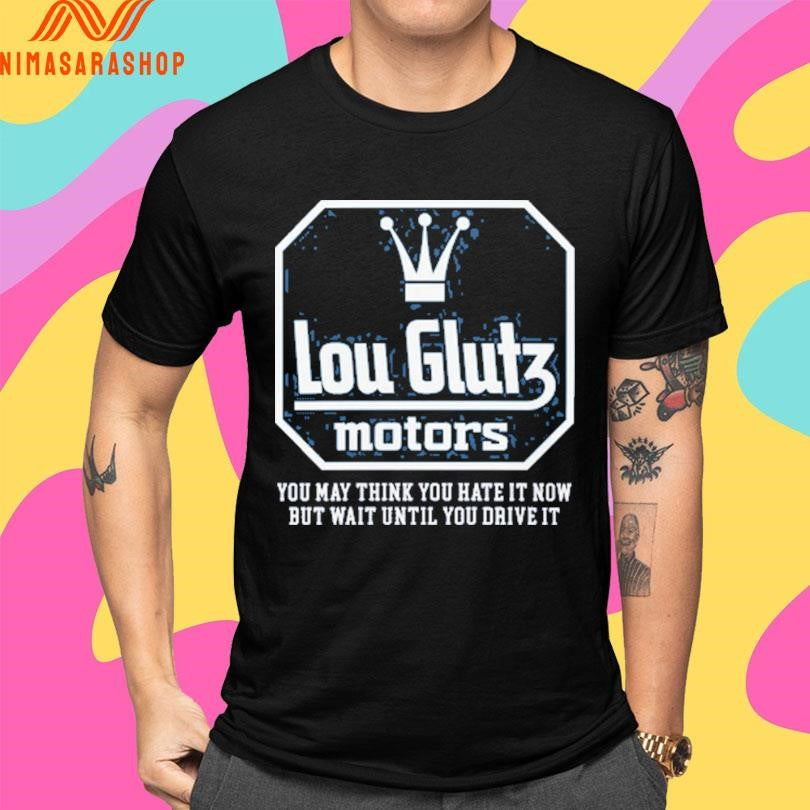 Lou Glutz Motors You May Think You Hate It Now But Wait Until You Drive It Shirts