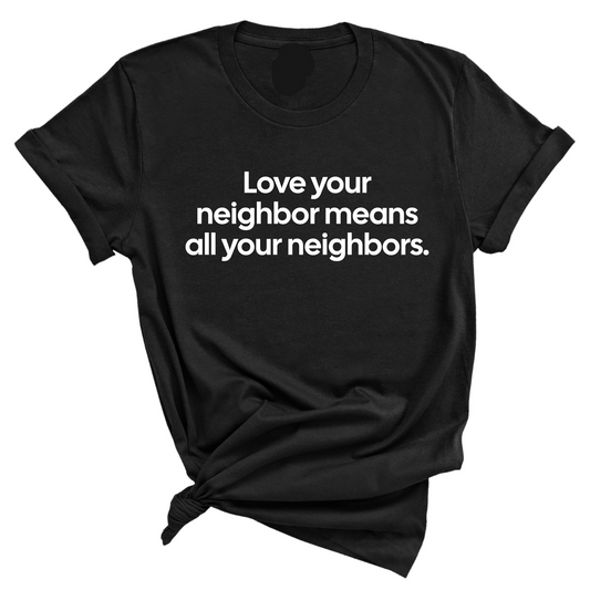 Love Your Neighbor Means All Your Neighbors Unisex Tee