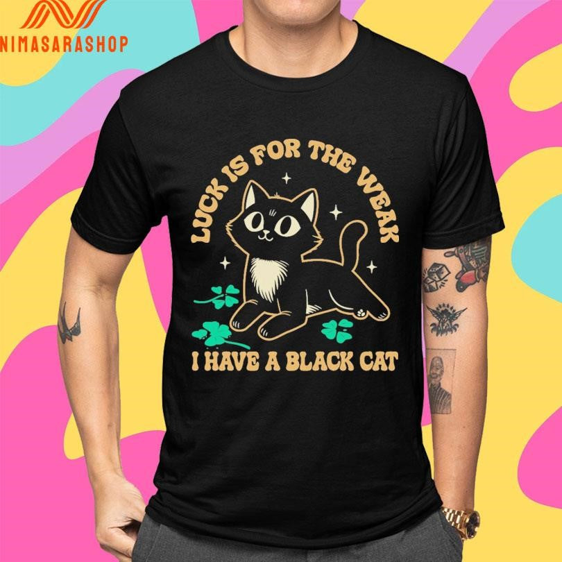 Luck Is For The Weak I Have A Black Cat Shirts