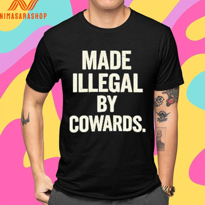 Made Illegal By Cowards Shirts