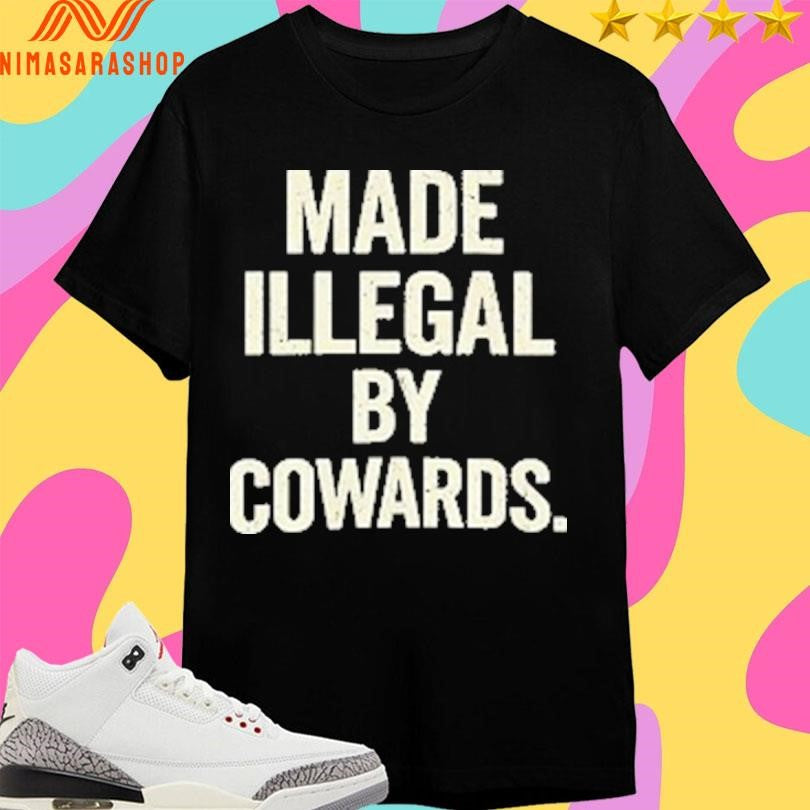 Made Illegal By Cowards Shirts
