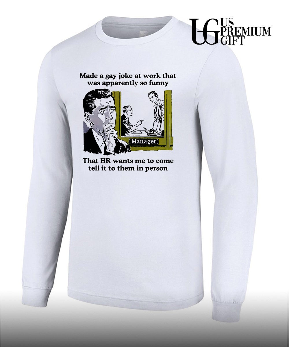 Made a gay joke at work that was apparently so funny that HR wants me to come tell it to them in person shirt