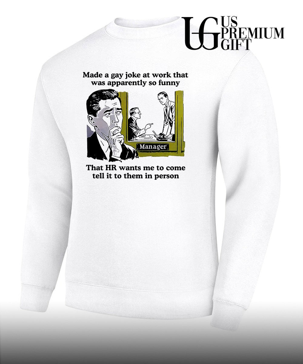 Made a gay joke at work that was apparently so funny that HR wants me to come tell it to them in person shirt