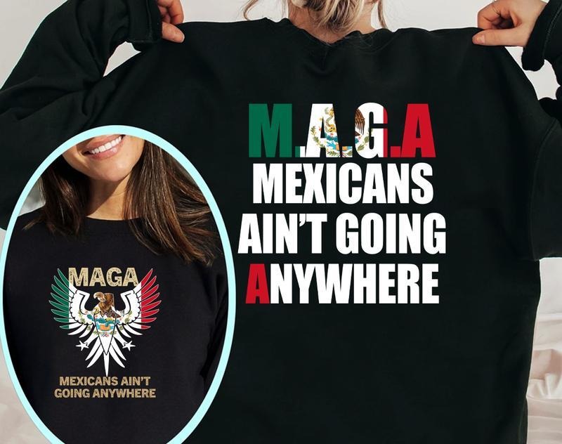 Make America Mexican Again Sweatshirt, Mexicans Ain't Going Anywhere T-Shirt, For Men, For Women Hoodie | UrbanDripWear.com