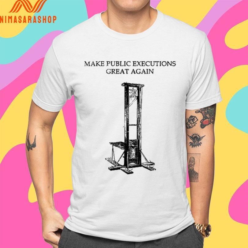 Make Public Executions Great Again Guillotine Shirts