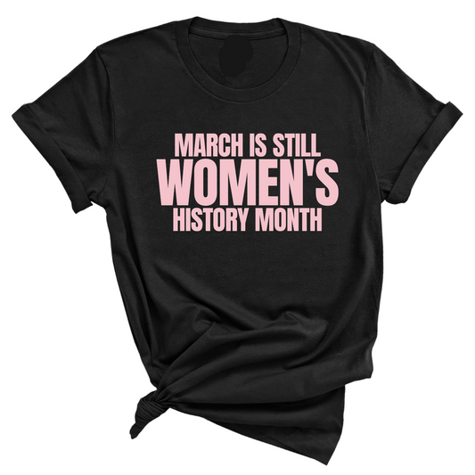 March is still Women's History Month Unisex TEE (NEW COLORWAYS)