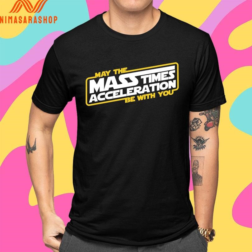 May The Mass Times Acceleration Be With You Shirts