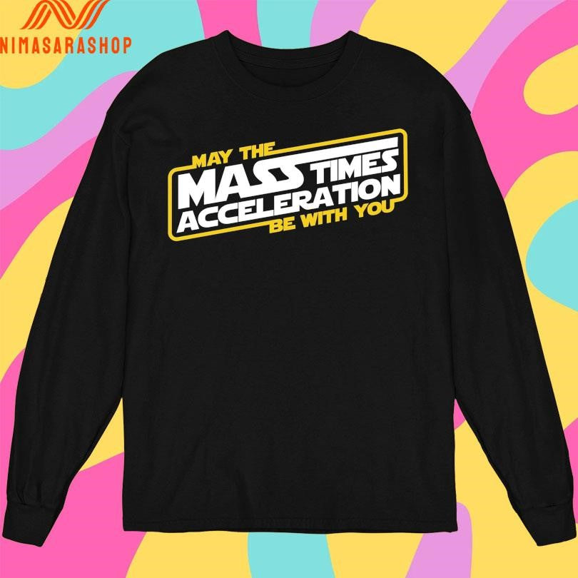 May The Mass Times Acceleration Be With You Shirts