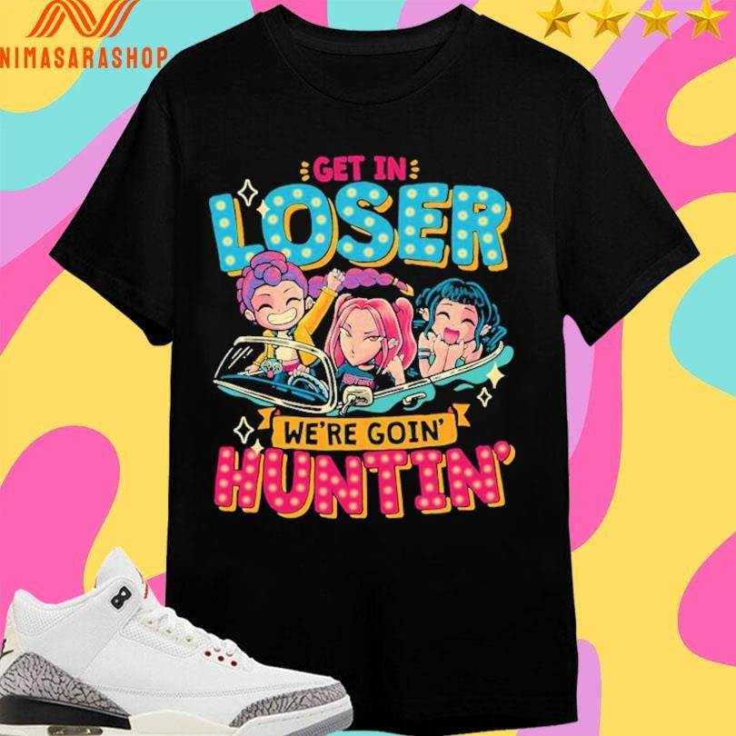Mean Hunters Get In Loser We’re Goin’ Huntin’ Shirts