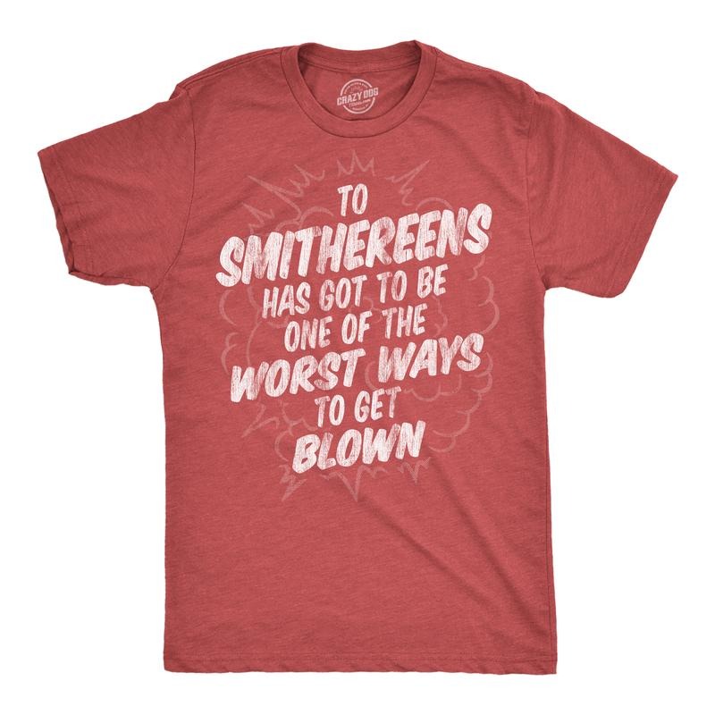 Mens Funny T Shirts to Smithereens Has Got to Be One of the Worst Ways to Be Blown Tee for Men Mens Funny T Shirts Cool...