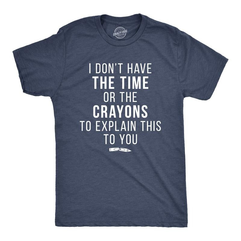 Mens I Don't Have The Time Or The Crayons to Explain This to You T shirt Funny Mens Funny T Shirts Cool Tees Soft Stylish...