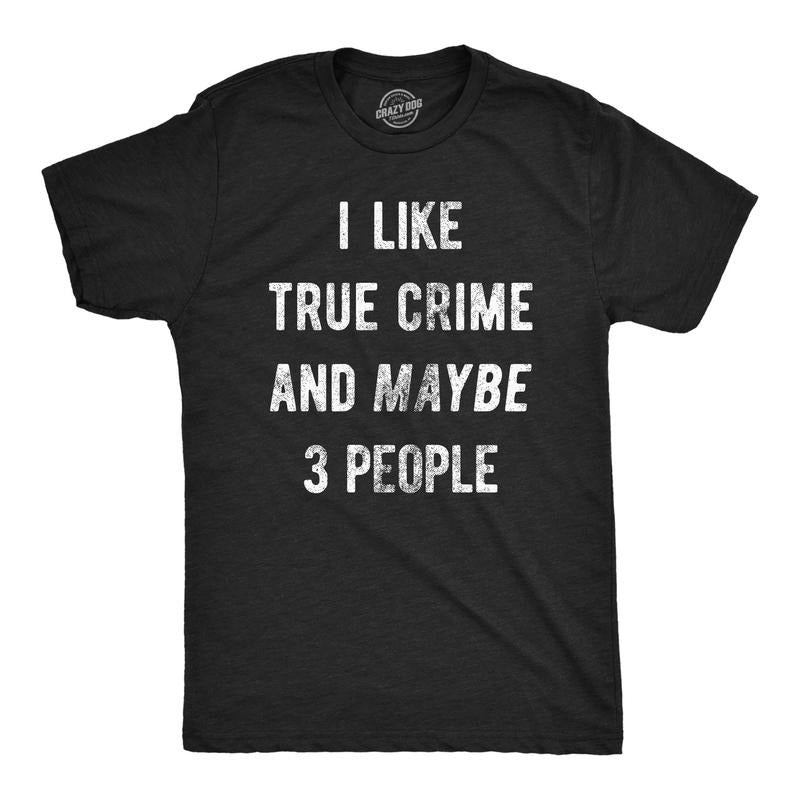 Mens I Like True Crime And Maybe 3 People T Shirt Funny Sarcastic Novelty Tee For Guys Hoodie, Sweatshirt | UrbanDripWear.com