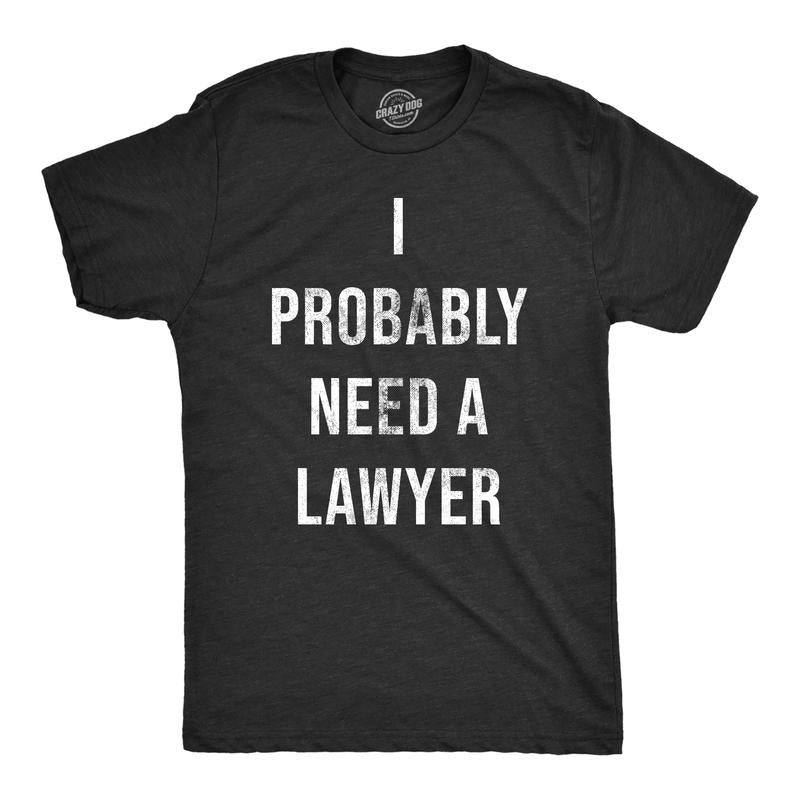 Mens I Probably Need A Lawyer T Shirt Funny Legal Trouble Attorney Joke Tee For Guys Mens Funny T Shirts Cool Tees Soft...