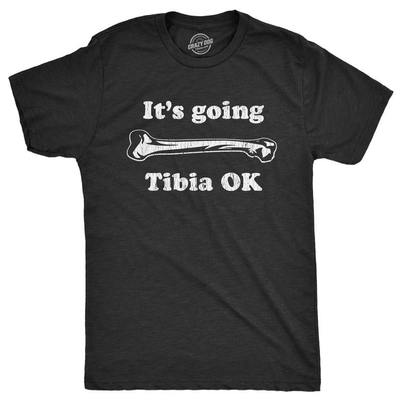 Mens Its Going Tibia OK T Shirt Funny Leg Shin Bone Joke Tee For Guys Hoodie, Sweatshirt | UrbanDripWear.com
