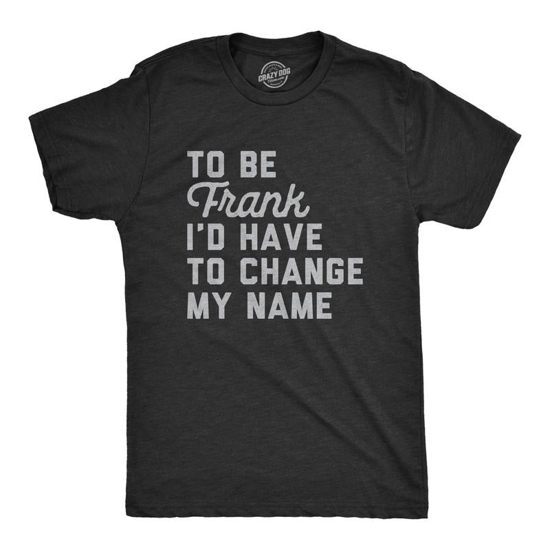 Mens To Be Frank Id Have To Change My Name T Shirt Funny Play On Words Joke Tee For Guys Hoodie, Sweatshirt