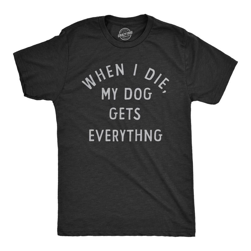 Mens When I Die My Dog Gets Everything T Shirt Funny Puppy Lovers Inheritance Joke Tee For Guys Mens Funny T Shirts Cool...