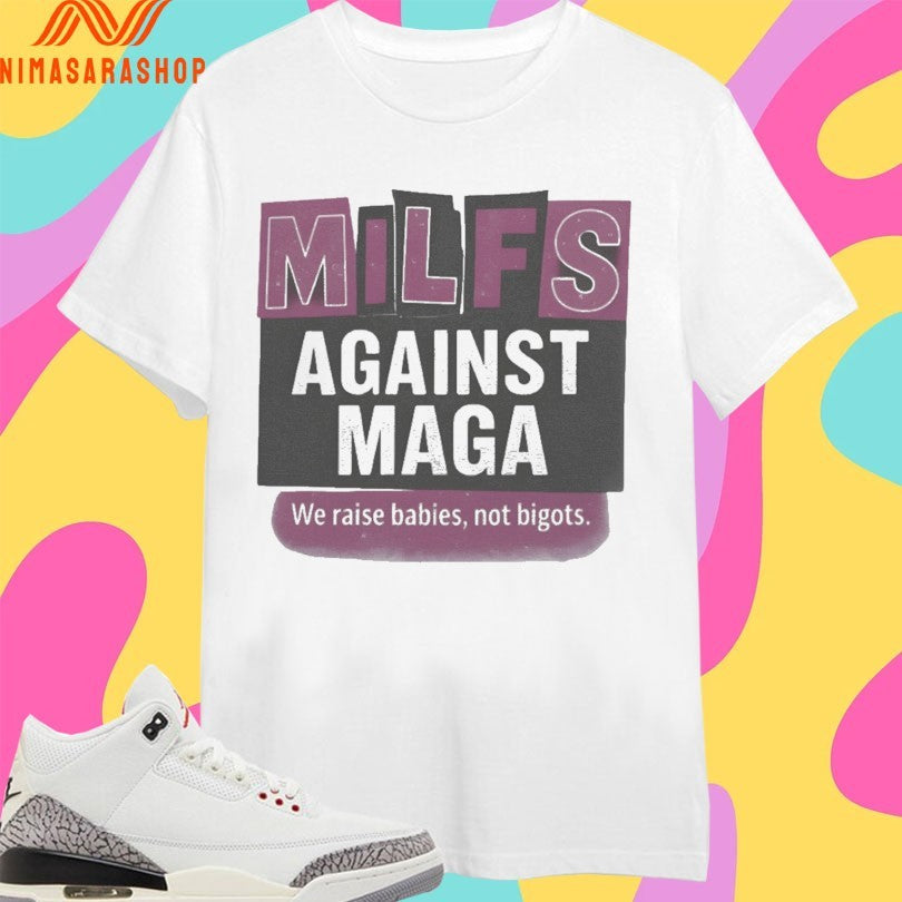 Milfs Against Maga We Raise Babies Not Bigots Shirts