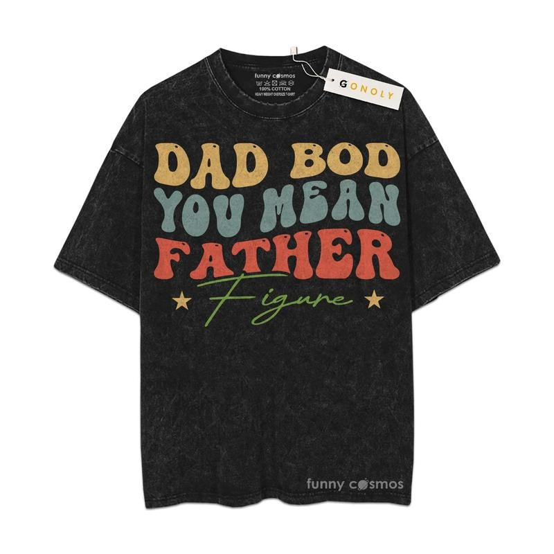 [ Mineral Wash ] Father Day Dad Bod Father Figure Shirt Gifts For Dad, Daddy Graphic Washed Style Shirt Hoodie, Sweatshirt