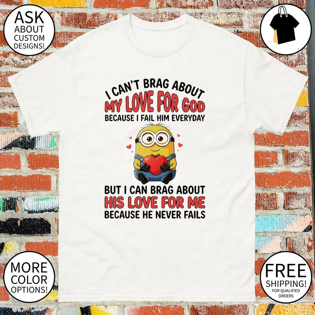 Minion I can’t love for god brag about my because I fail him everyday but I can brag about his love for me shirt