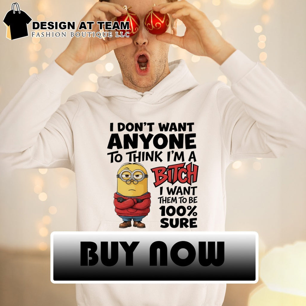 Minion I don’t want anyone to think I’m a bitch I want them to be 100% sure shirt