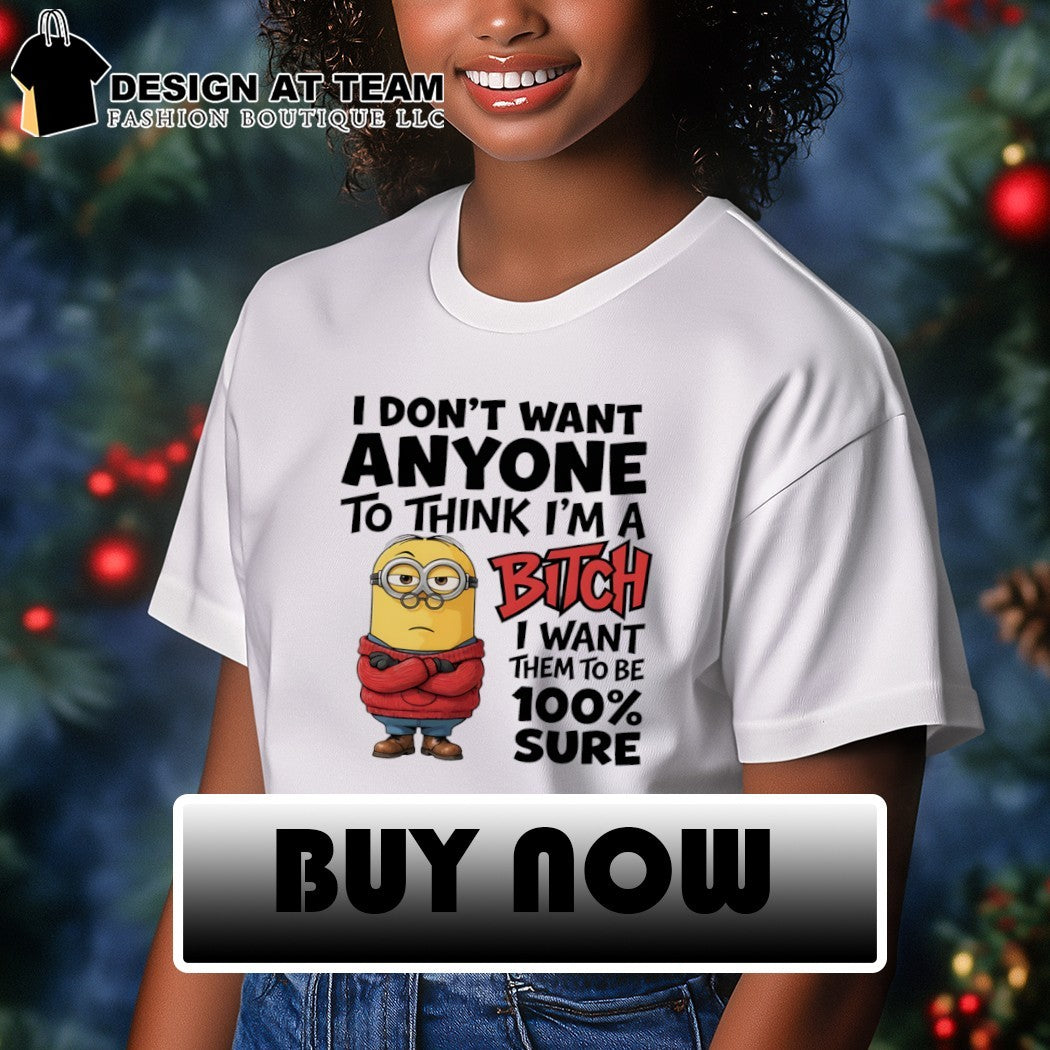 Minion I don’t want anyone to think I’m a bitch I want them to be 100% sure shirt