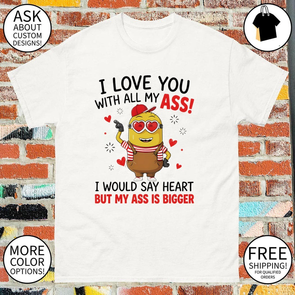 Minion I love you ass with all my I would say heart but my ass is bigger shirt