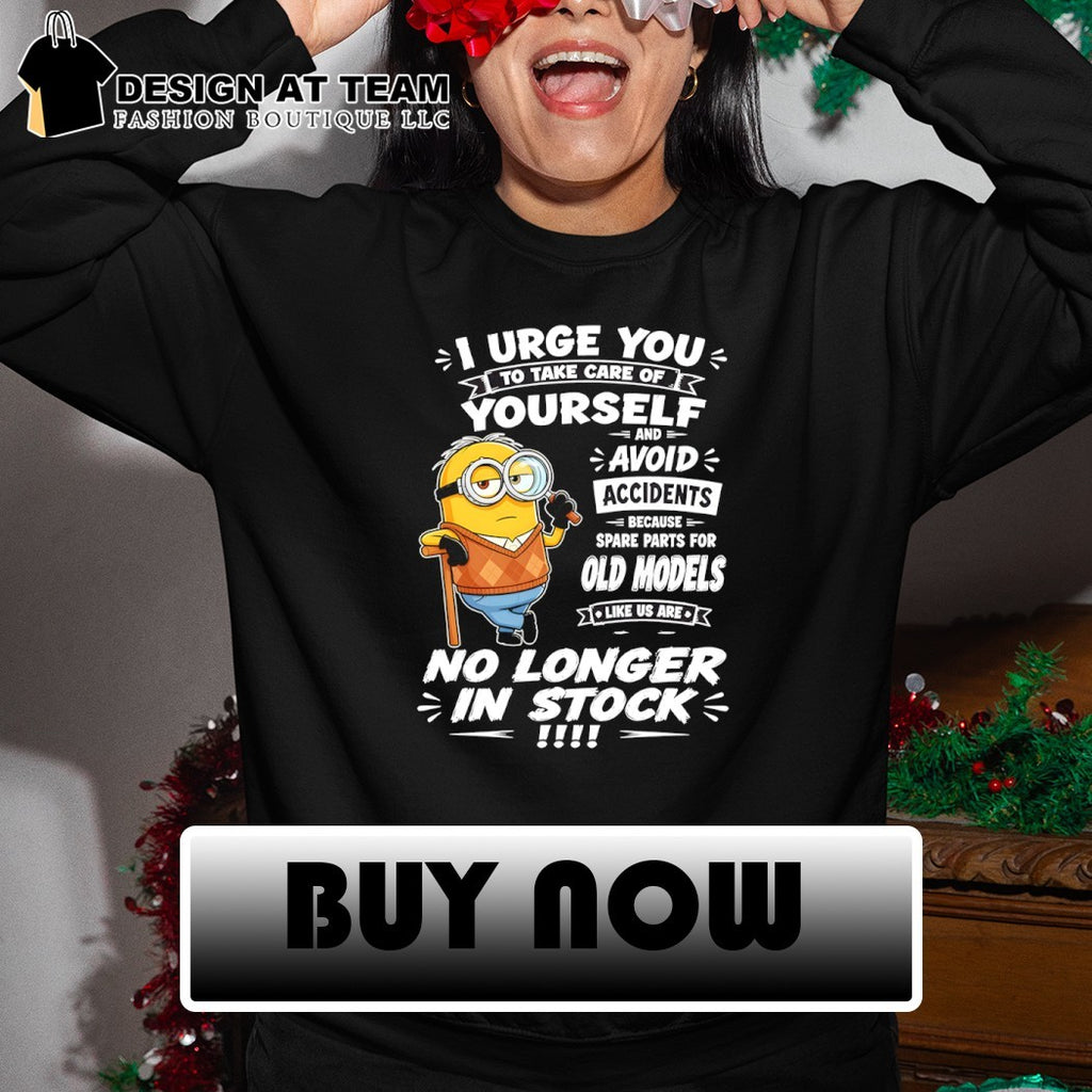 Minion I urge to take care of t2 you yourself and avoid accidents because spare parts for old models shirt